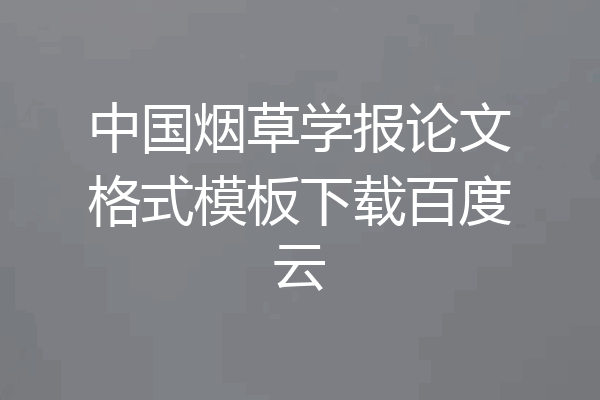 中国烟草学报论文格式模板下载百度云