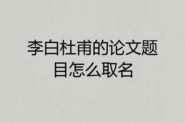 李白杜甫的论文题目怎么取名