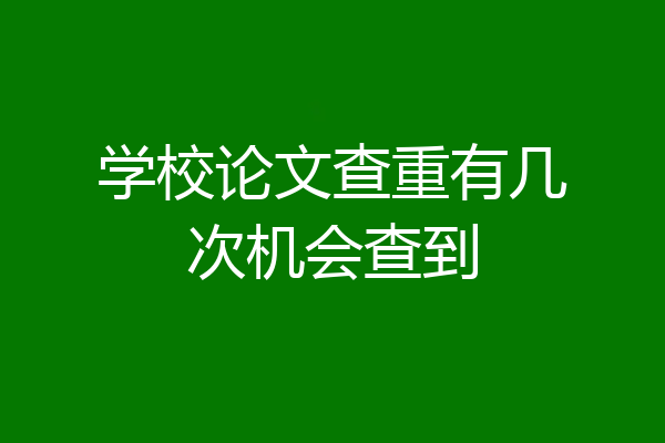 学校论文查重有几次机会查到