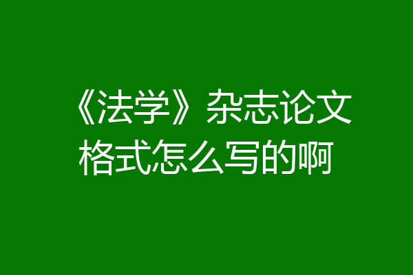 《法学》杂志论文格式怎么写的啊