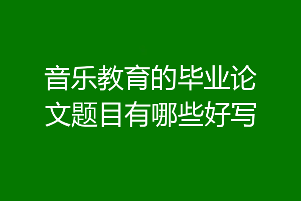 音乐教育的毕业论文题目有哪些好写