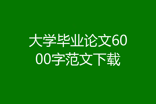 大学毕业论文6000字范文下载