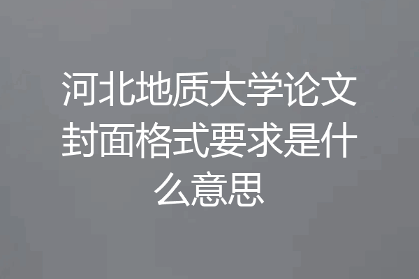 河北地质大学论文封面格式要求是什么意思