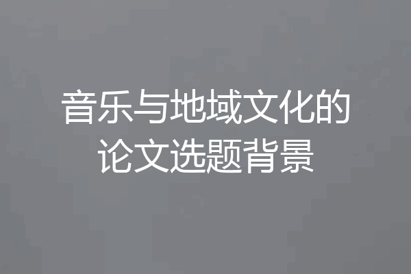 音乐与地域文化的论文选题背景