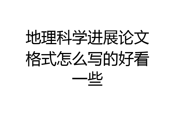 地理科学进展论文格式怎么写的好看一些