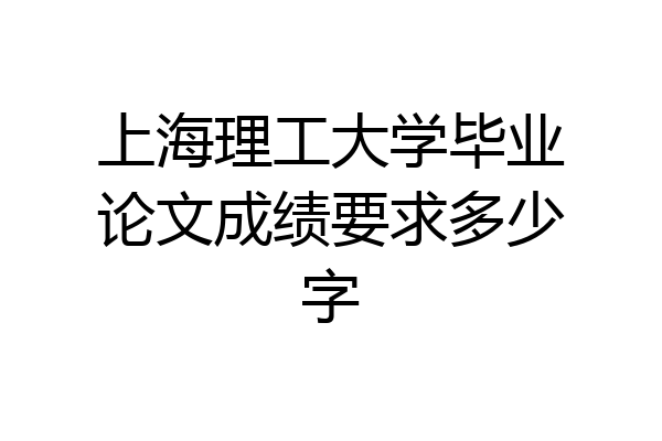 上海理工大学毕业论文成绩要求多少字