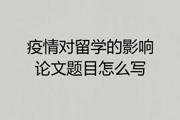 疫情对留学的影响论文题目怎么写