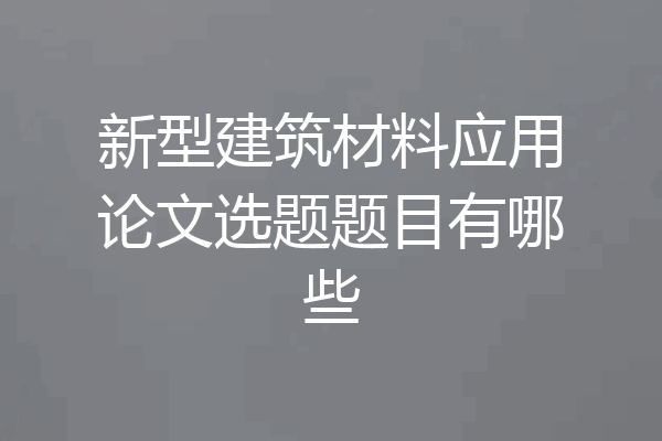 新型建筑材料应用论文选题题目有哪些