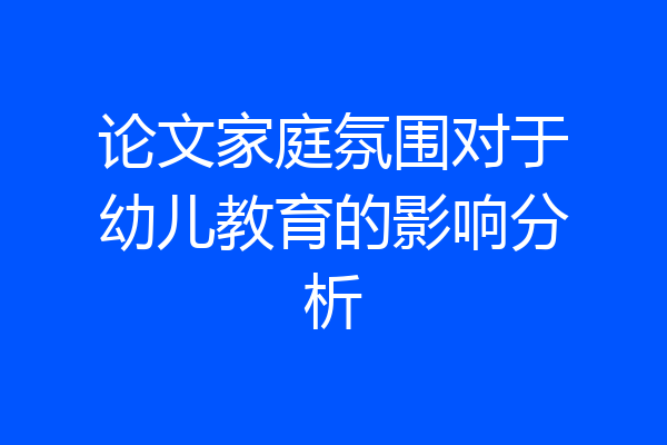 论文家庭氛围对于幼儿教育的影响分析