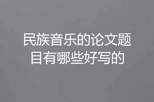 民族音乐的论文题目有哪些好写的