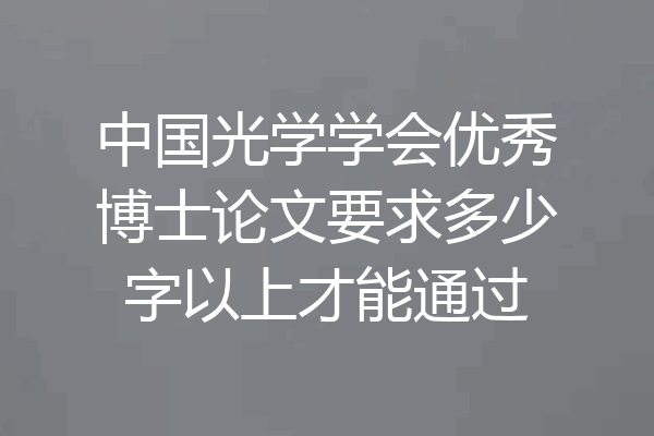 中国光学学会优秀博士论文要求多少字以上才能通过