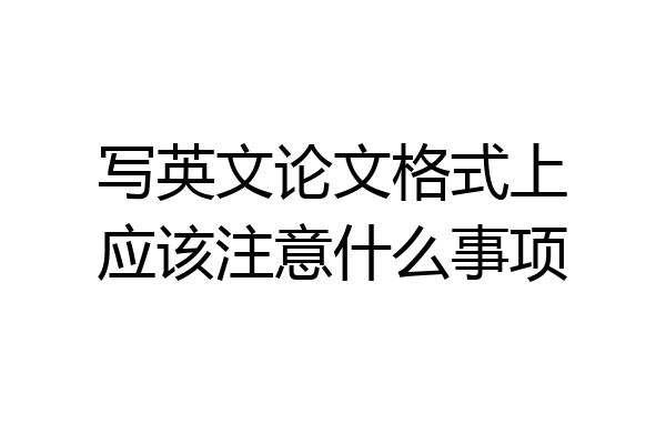 写英文论文格式上应该注意什么事项