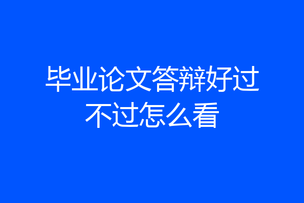 毕业论文答辩好过不过怎么看