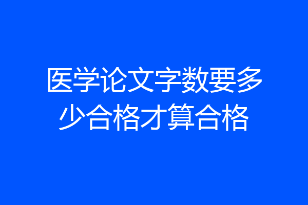 医学论文字数要多少合格才算合格