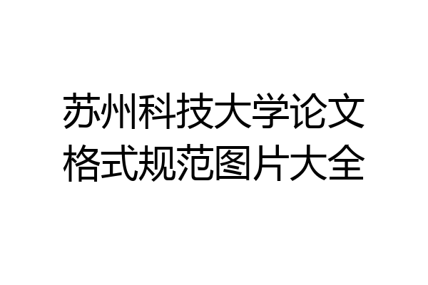 苏州科技大学论文格式规范图片大全