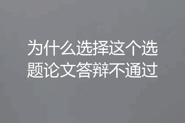 为什么选择这个选题论文答辩不通过