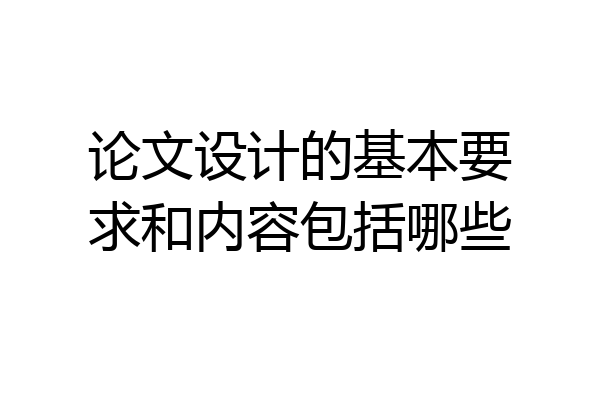 论文设计的基本要求和内容包括哪些