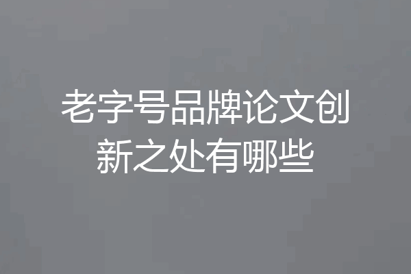 老字号品牌论文创新之处有哪些