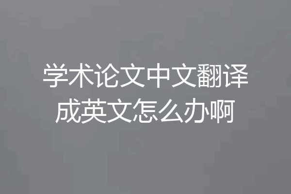 学术论文中文翻译成英文怎么办啊