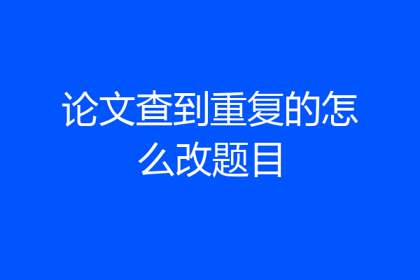论文查到重复的怎么改题目