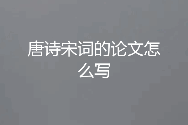 唐诗宋词的论文怎么写