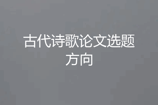 古代诗歌论文选题方向