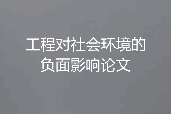工程对社会环境的负面影响论文