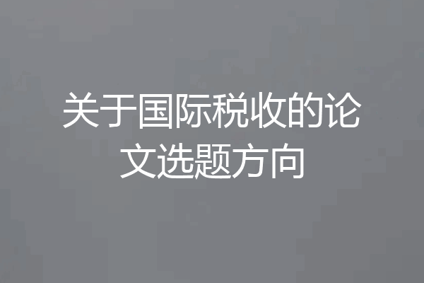 关于国际税收的论文选题方向