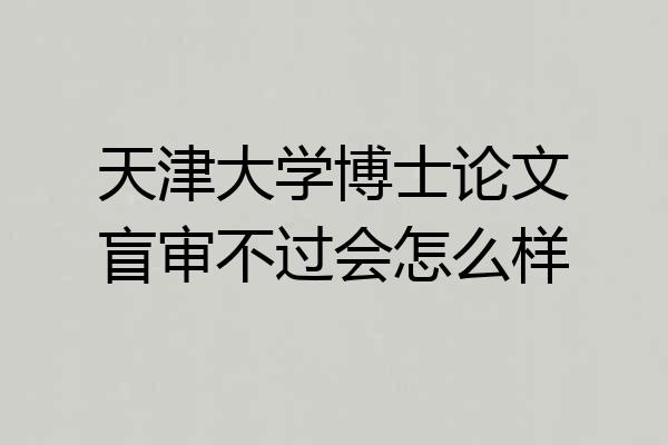 天津大学博士论文盲审不过会怎么样