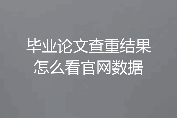 毕业论文查重结果怎么看官网数据