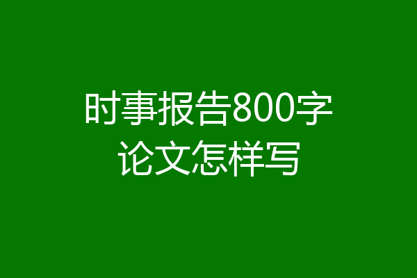 时事报告800字论文怎样写