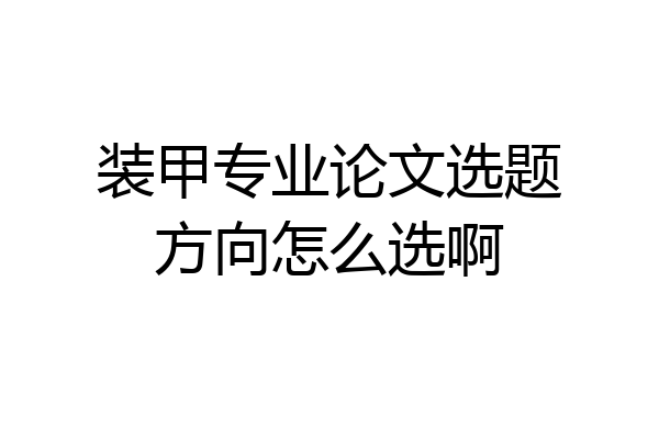 装甲专业论文选题方向怎么选啊