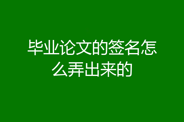 毕业论文的签名怎么弄出来的