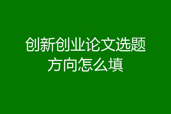 创新创业论文选题方向怎么填