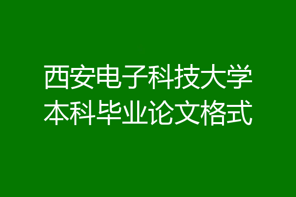西安电子科技大学本科毕业论文格式