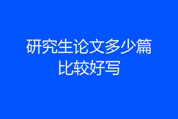 研究生论文多少篇比较好写