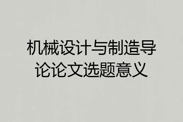 机械设计与制造导论论文选题意义