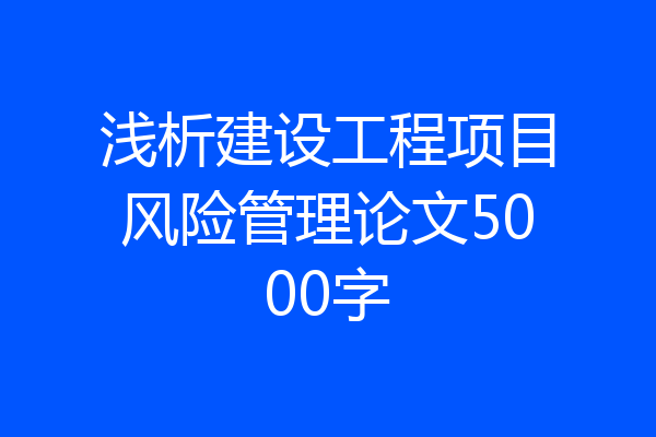 浅析建设工程项目风险管理论文5000字