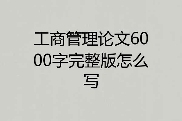 工商管理论文6000字完整版怎么写