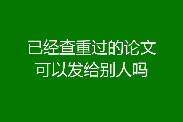 已经查重过的论文可以发给别人吗