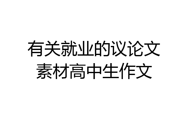 有关就业的议论文素材高中生作文
