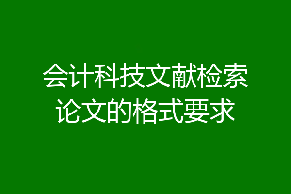 会计科技文献检索论文的格式要求