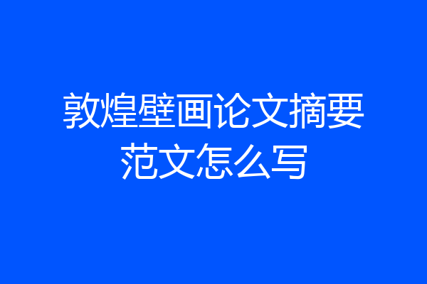 敦煌壁画论文摘要范文怎么写