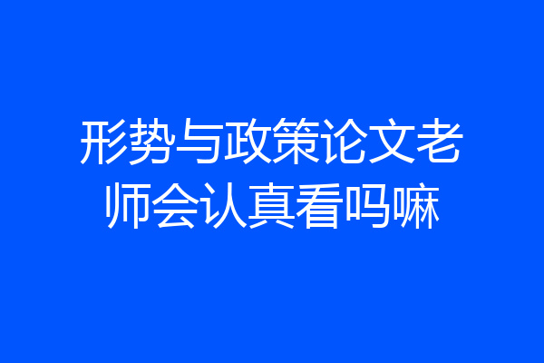 形势与政策论文老师会认真看吗嘛