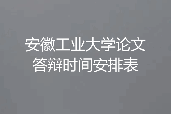 安徽工业大学论文答辩时间安排表