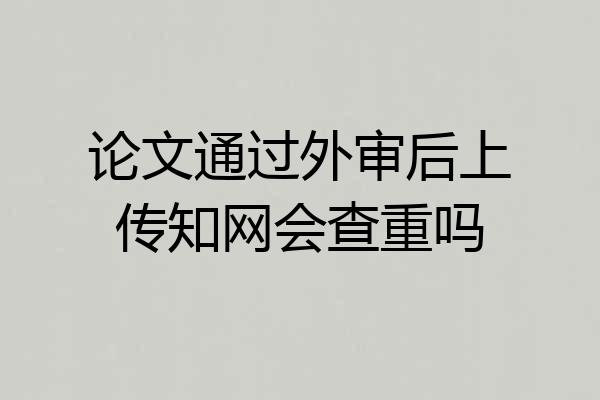 论文通过外审后上传知网会查重吗