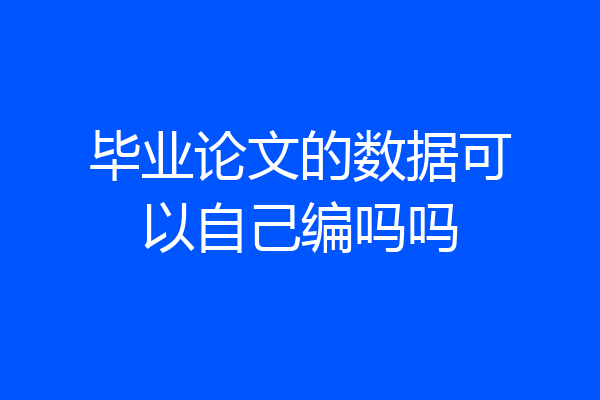毕业论文的数据可以自己编吗吗