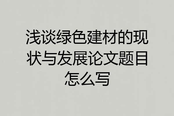 浅谈绿色建材的现状与发展论文题目怎么写