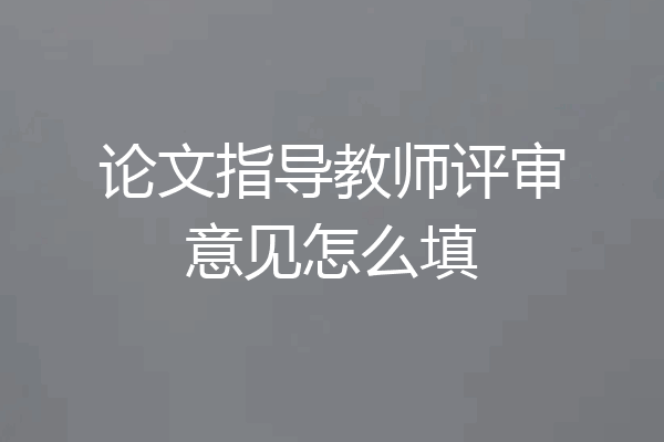 论文指导教师评审意见怎么填
