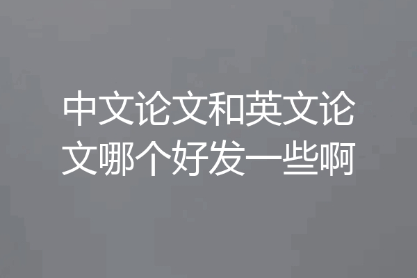 中文论文和英文论文哪个好发一些啊
